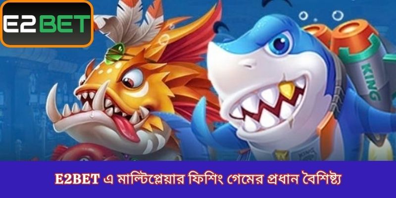 E2Bet এ মাল্টিপ্লেয়ার ফিশিং গেমের প্রধান বৈশিষ্ট্য
